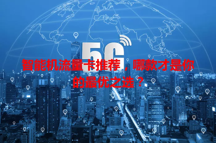 智能机流量卡推荐，哪款才是你的最优之选？