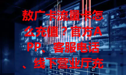 敖广卡流量卡怎么充值？官方APP、客服电话、线下营业厅充值全知道