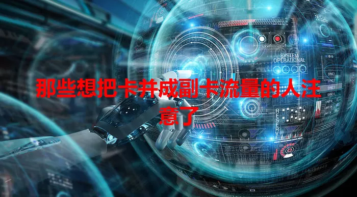 那些想把卡并成副卡流量的人注意了