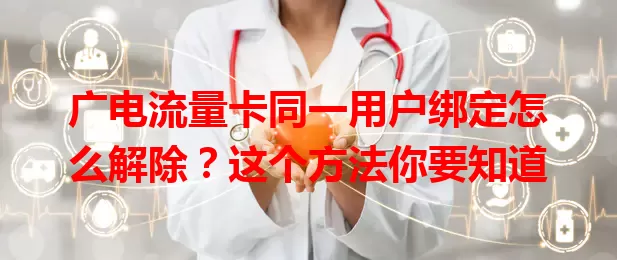 广电流量卡同一用户绑定怎么解除？这个方法你要知道