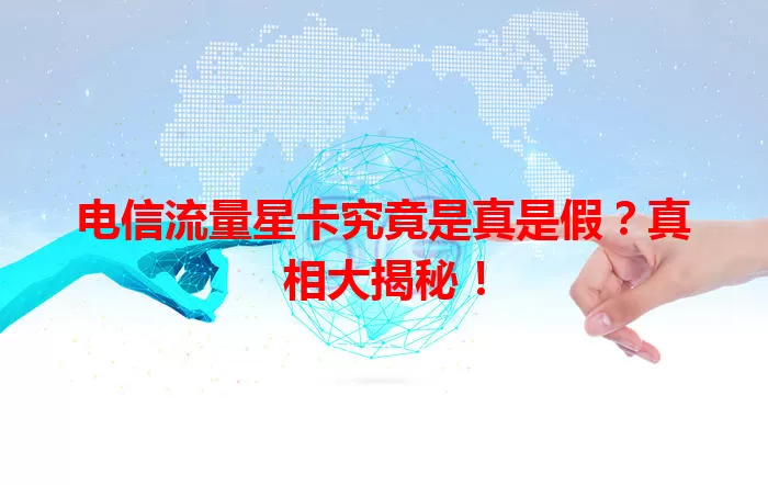 电信流量星卡究竟是真是假？真相大揭秘！