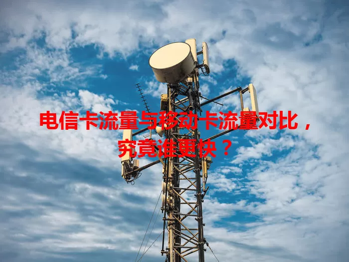 电信卡流量与移动卡流量对比，究竟谁更快？