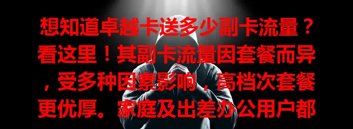 想知道卓越卡送多少副卡流量？看这里！其副卡流量因套餐而异，受多种因素影响，高档次套餐更优厚。家庭及出差办公用户都能受益，选时要依自身需求确保获满意额度，畅享网络。