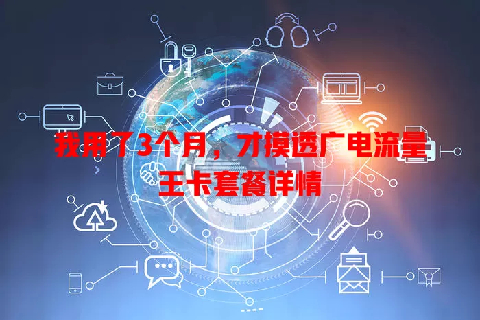 我用了3个月，才摸透广电流量王卡套餐详情