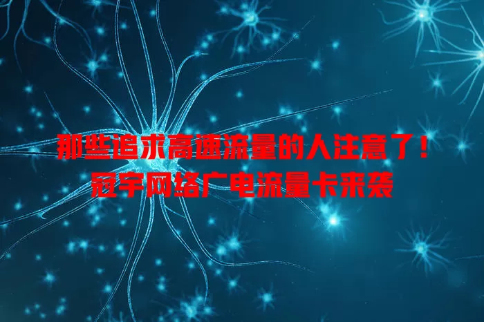那些追求高速流量的人注意了！冠宇网络广电流量卡来袭