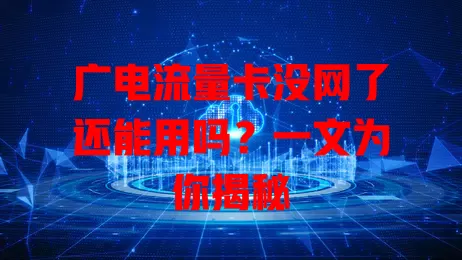 广电流量卡没网了还能用吗？一文为你揭秘