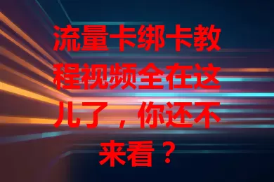 流量卡绑卡教程视频全在这儿了，你还不来看？
