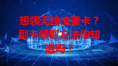 想领无线流量卡？副卡领取方法你知道吗？