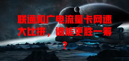 联通和广电流量卡网速大比拼，谁能更胜一筹？