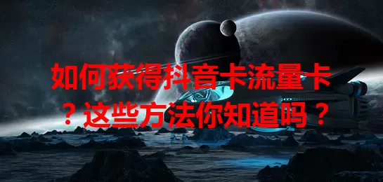 如何获得抖音卡流量卡？这些方法你知道吗？