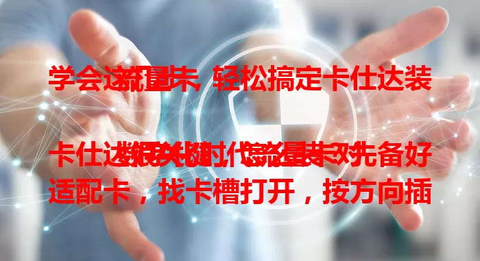 学会这几步，轻松搞定卡仕达装流量卡

数字化时代流量卡对卡仕达很关键，怎么装？先备好适配卡，找卡槽打开，按方向插稳，检查识别情况，装卡注意清洁和开关机细节，照步骤就能顺利装卡享便利。