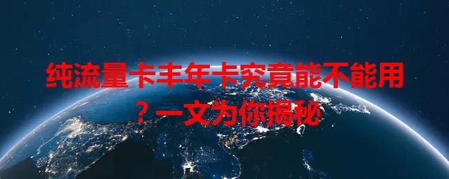 纯流量卡丰年卡究竟能不能用？一文为你揭秘
