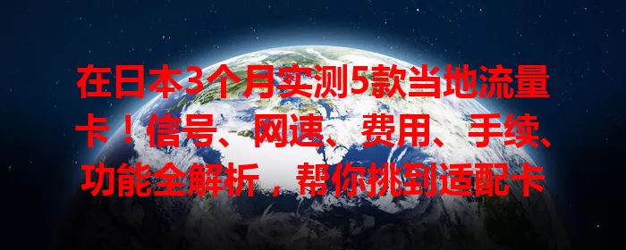 在日本3个月实测5款当地流量卡！信号、网速、费用、手续、功能全解析，帮你挑到适配卡