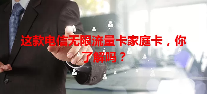 这款电信无限流量卡家庭卡，你了解吗？