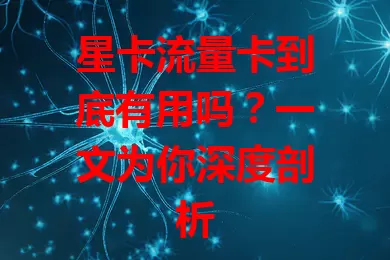 星卡流量卡到底有用吗？一文为你深度剖析