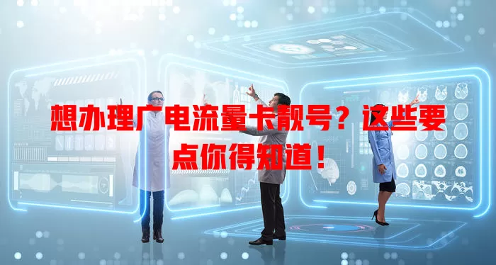 想办理广电流量卡靓号？这些要点你得知道！