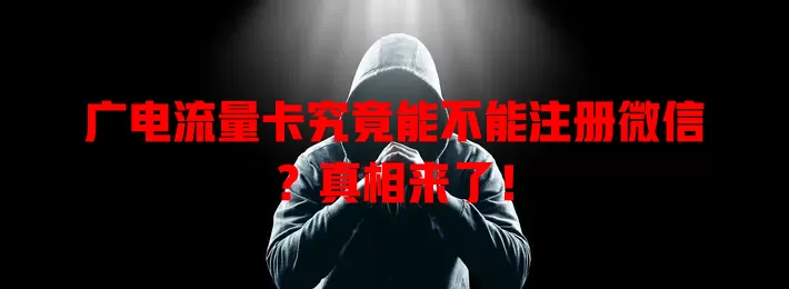 广电流量卡究竟能不能注册微信？真相来了！