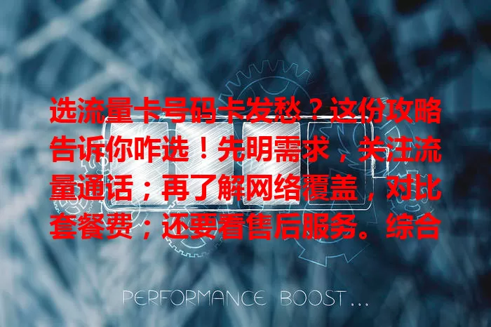 选流量卡号码卡发愁？这份攻略告诉你咋选！先明需求，关注流量通话；再了解网络覆盖，对比套餐费；还要看售后服务。综合多因素，挑适合的卡，让通信更便捷高效
