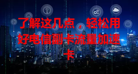了解这几点，轻松用好电信副卡流量加速卡