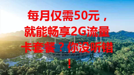 每月仅需50元，就能畅享2G流量卡套餐？你没听错！