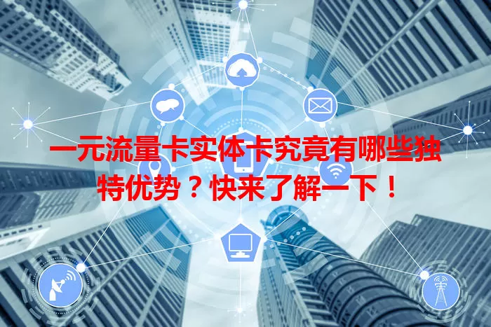 一元流量卡实体卡究竟有哪些独特优势？快来了解一下！