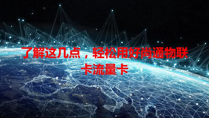 了解这几点，轻松用好尚通物联卡流量卡