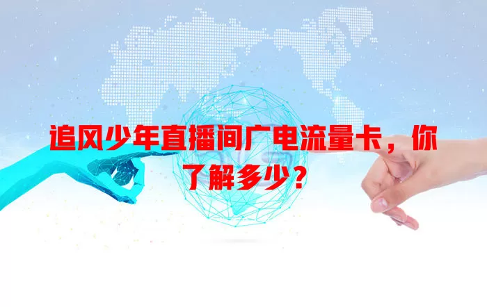 追风少年直播间广电流量卡，你了解多少？