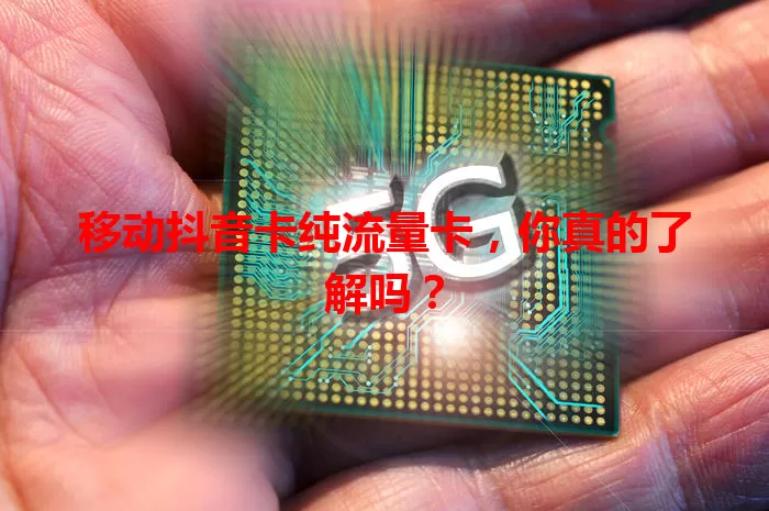 移动抖音卡纯流量卡，你真的了解吗？
