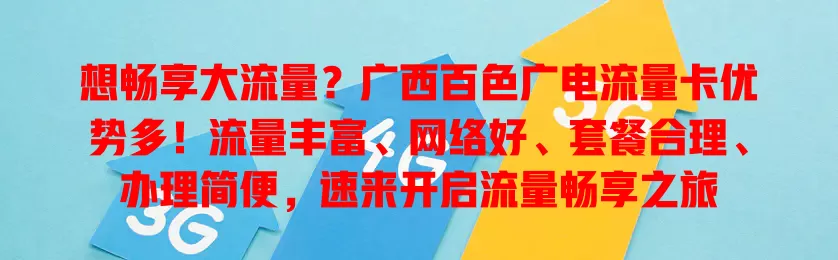 想畅享大流量？广西百色广电流量卡优势多！流量丰富、网络好、套餐合理、办理简便，速来开启流量畅享之旅