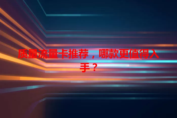 质量流量卡推荐，哪款更值得入手？