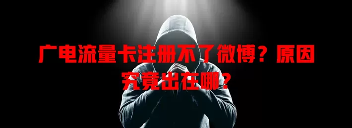 广电流量卡注册不了微博？原因究竟出在哪？