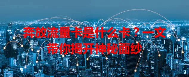奔放流量卡是什么卡？一文带你揭开神秘面纱