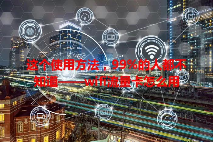这个使用方法，99%的人都不知道——wifi流量卡怎么用