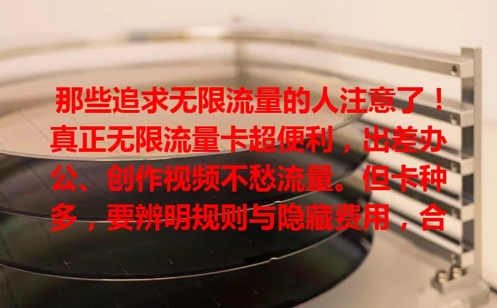 那些追求无限流量的人注意了！真正无限流量卡超便利，出差办公、创作视频不愁流量。但卡种多，要辨明规则与隐藏费用，合理用卡，畅享自由网络世界，值得拥有！