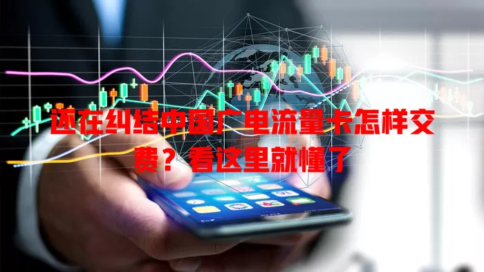 还在纠结中国广电流量卡怎样交费？看这里就懂了
