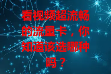 看视频超流畅的流量卡，你知道该选哪种吗？