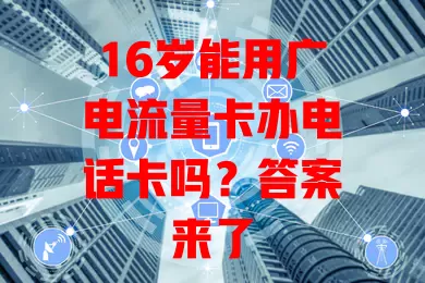 16岁能用广电流量卡办电话卡吗？答案来了