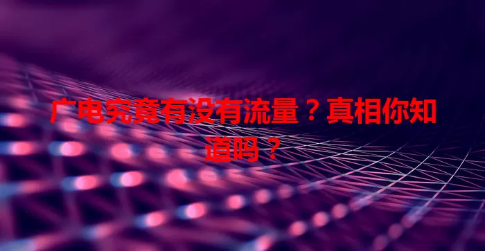 广电究竟有没有流量？真相你知道吗？