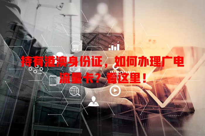 持有港澳身份证，如何办理广电流量卡？看这里！