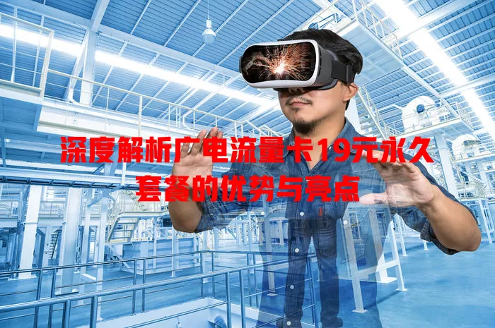 深度解析广电流量卡19元永久套餐的优势与亮点