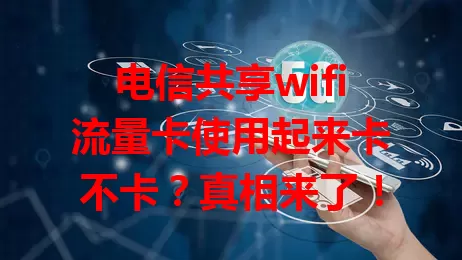 电信共享wifi流量卡使用起来卡不卡？真相来了！