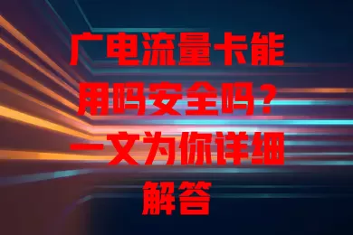 广电流量卡能用吗安全吗？一文为你详细解答