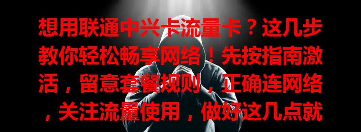 想用联通中兴卡流量卡？这几步教你轻松畅享网络！先按指南激活，留意套餐规则，正确连网络，关注流量使用，做好这几点就能便捷用卡，享受畅快网络体验！