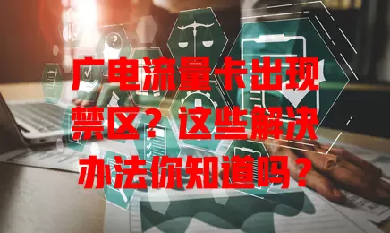 广电流量卡出现禁区？这些解决办法你知道吗？