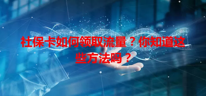 社保卡如何领取流量？你知道这些方法吗？