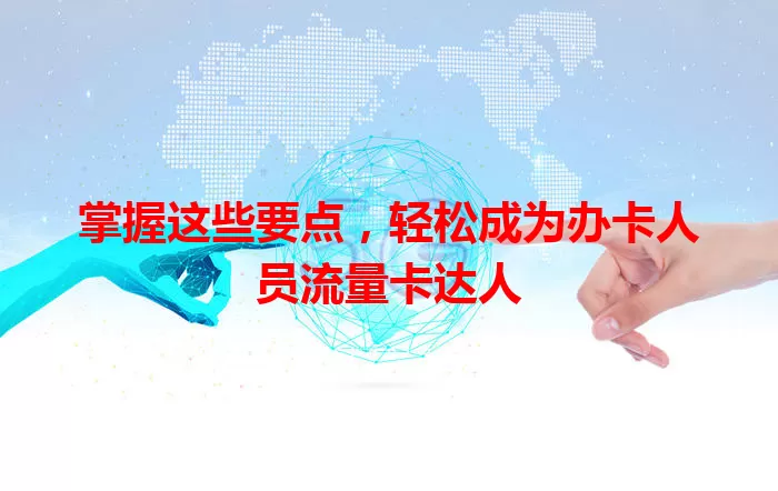 掌握这些要点，轻松成为办卡人员流量卡达人
