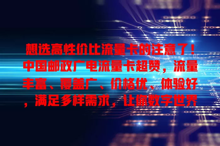 想选高性价比流量卡的注意了！中国邮政广电流量卡超赞，流量丰富、覆盖广、价格优、体验好，满足多样需求，让你数字世界畅游无忧