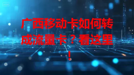 广西移动卡如何转成流量卡？看这里！