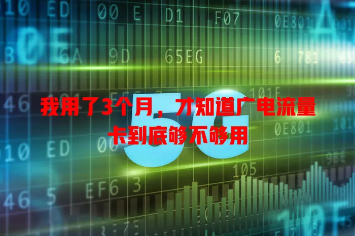 我用了3个月，才知道广电流量卡到底够不够用