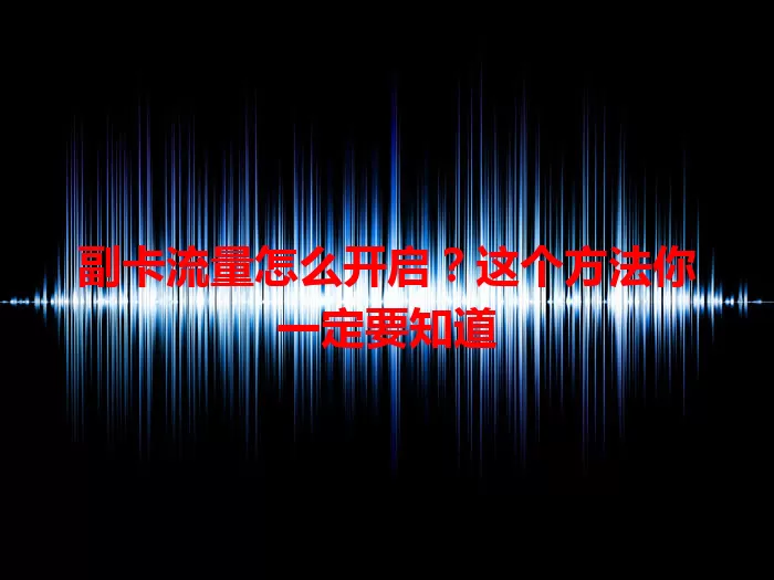 副卡流量怎么开启？这个方法你一定要知道